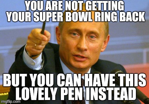 Good Guy Putin Meme | YOU ARE NOT GETTING YOUR SUPER BOWL RING BACK BUT YOU CAN HAVE THIS LOVELY PEN INSTEAD | image tagged in memes,good guy putin | made w/ Imgflip meme maker