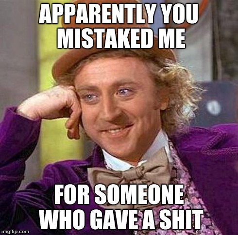 Creepy Condescending Wonka Meme | APPARENTLY YOU MISTAKED ME FOR SOMEONE WHO GAVE A SHIT | image tagged in memes,creepy condescending wonka | made w/ Imgflip meme maker