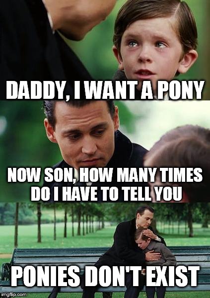 Finding Neverland Meme | DADDY, I WANT A PONY NOW SON, HOW MANY TIMES DO I HAVE TO TELL YOU PONIES DON'T EXIST | image tagged in memes,finding neverland | made w/ Imgflip meme maker