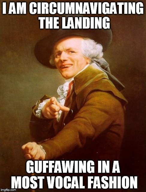 Joseph Ducreux | I AM CIRCUMNAVIGATING THE LANDING GUFFAWING IN A MOST VOCAL FASHION | image tagged in memes,joseph ducreux | made w/ Imgflip meme maker