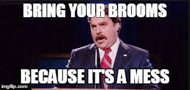 BRING YOUR BROOMS BECAUSE IT'S A MESS | made w/ Imgflip meme maker