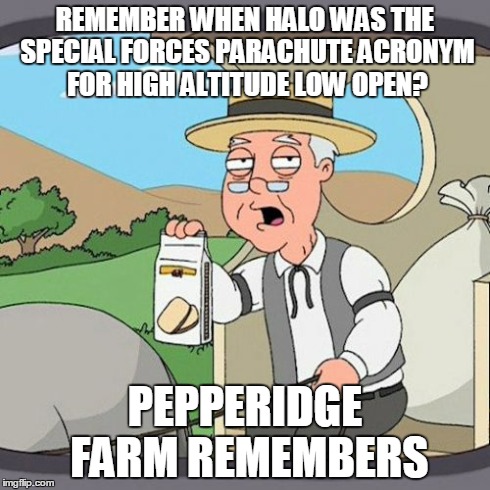 Pepperidge Farm Remembers | REMEMBER WHEN HALO WAS THE SPECIAL FORCES PARACHUTE ACRONYM FOR HIGH ALTITUDE LOW OPEN? PEPPERIDGE FARM REMEMBERS | image tagged in memes,pepperidge farm remembers | made w/ Imgflip meme maker