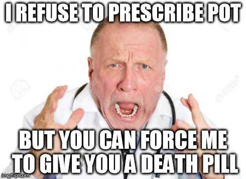 Euthanasia | I REFUSE TO PRESCRIBE POT BUT YOU CAN FORCE ME TO GIVE YOU A DEATH PILL | image tagged in legalize pot,reactions,doctor,medicine | made w/ Imgflip meme maker