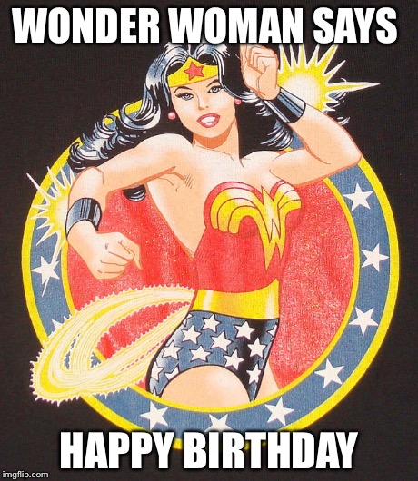 WONDER WOMAN SAYS HAPPY BIRTHDAY | image tagged in happy birthday | made w/ Imgflip meme maker