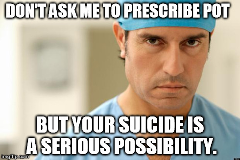 Euthanasia and Doctor Assisted Suicide   | DON'T ASK ME TO PRESCRIBE POT BUT YOUR SUICIDE IS A SERIOUS POSSIBILITY. | image tagged in angry doctors,euthanasia,soylent green,politics,political correctness | made w/ Imgflip meme maker