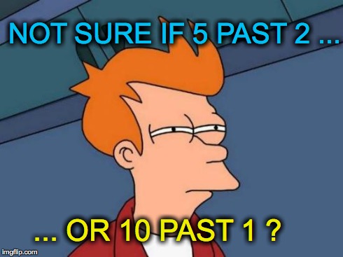 Futurama Fry | NOT SURE IF 5 PAST 2 ... ... OR 10 PAST 1 ? | image tagged in memes,futurama fry | made w/ Imgflip meme maker