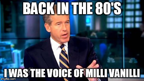 Brian Williams Was There 2 | BACK IN THE 80'S I WAS THE VOICE OF MILLI VANILLI | image tagged in brian williams stories,brian williams | made w/ Imgflip meme maker