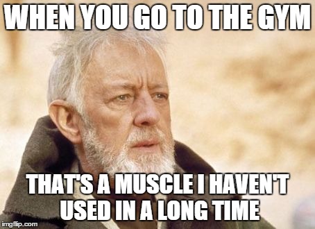 Obi Wan Kenobi | WHEN YOU GO TO THE GYM THAT'S A MUSCLE I HAVEN'T USED IN A LONG TIME | image tagged in memes,obi wan kenobi | made w/ Imgflip meme maker