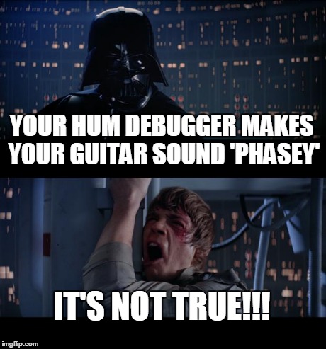 Star Wars No Meme | YOUR HUM DEBUGGER MAKES YOUR GUITAR SOUND 'PHASEY' IT'S NOT TRUE!!! | image tagged in memes,star wars no | made w/ Imgflip meme maker