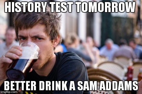Lazy College Senior | HISTORY TEST TOMORROW BETTER DRINK A SAM ADDAMS | image tagged in memes,lazy college senior | made w/ Imgflip meme maker