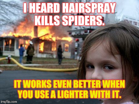 Disaster Girl Meme | I HEARD HAIRSPRAY KILLS SPIDERS. IT WORKS EVEN BETTER WHEN YOU USE A LIGHTER WITH IT. | image tagged in memes,disaster girl | made w/ Imgflip meme maker