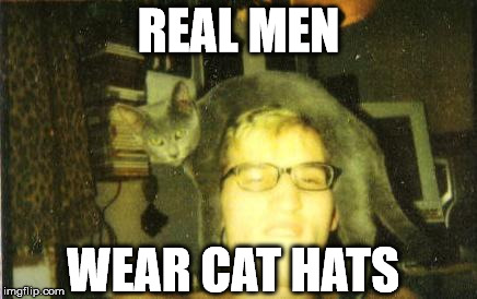 REAL MEN WEAR CAT HATS | image tagged in cat hat | made w/ Imgflip meme maker