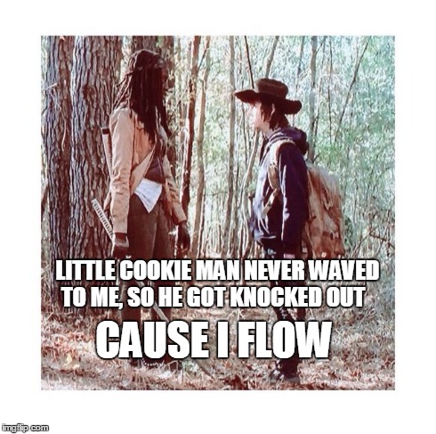 Its all about the FLOW | LITTLE COOKIE MAN NEVER WAVED TO ME,SO HE GOT KNOCKED OUT CAUSE I FLOW | image tagged in the walking dead,funny memes | made w/ Imgflip meme maker
