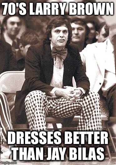 70'S LARRY BROWN DRESSES BETTER THAN JAY BILAS | image tagged in lb2 | made w/ Imgflip meme maker