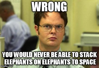 Dwight Schrute Meme | WRONG YOU WOULD NEVER BE ABLE TO STACK ELEPHANTS ON ELEPHANTS TO SPACE | image tagged in memes,dwight schrute | made w/ Imgflip meme maker