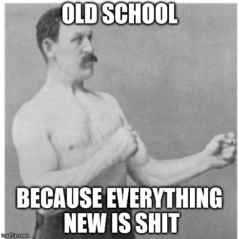 Overly Manly Man | OLD SCHOOL BECAUSE EVERYTHING NEW IS SHIT | image tagged in memes,overly manly man | made w/ Imgflip meme maker