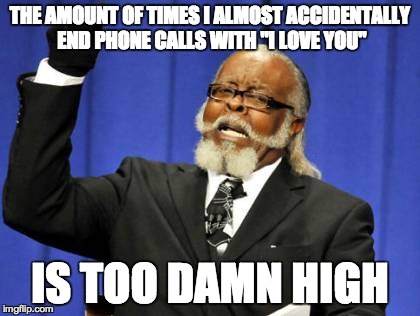 Too Damn High Meme | THE AMOUNT OF TIMES I ALMOST ACCIDENTALLY END PHONE CALLS WITH "I LOVE YOU" IS TOO DAMN HIGH | image tagged in memes,too damn high,funny | made w/ Imgflip meme maker