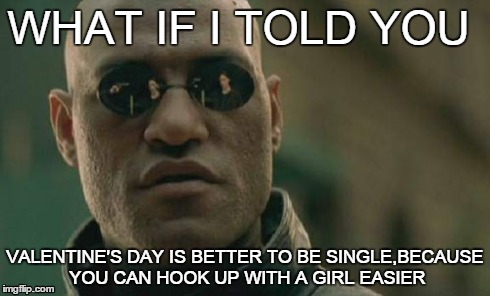VALENTINES'S DAY  | WHAT IF I TOLD YOU VALENTINE'S DAY IS BETTER TO BE SINGLE,BECAUSE YOU CAN HOOK UP WITH A GIRL EASIER | image tagged in memes,matrix morpheus,valentines,valentine's day,what if,what if i told you | made w/ Imgflip meme maker