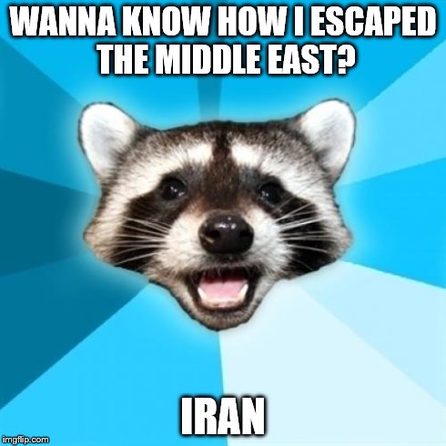 Lame Pun Coon Meme | WANNA KNOW HOW I ESCAPED THE MIDDLE EAST? IRAN | image tagged in memes,lame pun coon | made w/ Imgflip meme maker