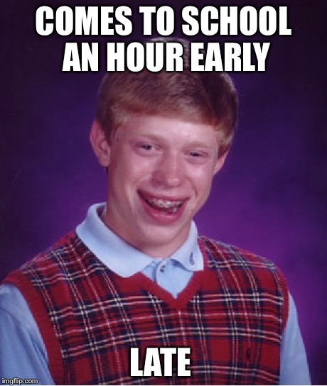 Bad Luck Brian Meme | COMES TO SCHOOL AN HOUR EARLY LATE | image tagged in memes,bad luck brian | made w/ Imgflip meme maker