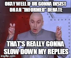 knowswhattheirtalkingbout replied to your comment: | OKAY WELL IF UR GONNA INSIST ON AN "INFORMED" DEBATE THAT'S REALLY GONNA SLOW DOWN MY REPLIES | image tagged in memes,dr evil laser,comments | made w/ Imgflip meme maker