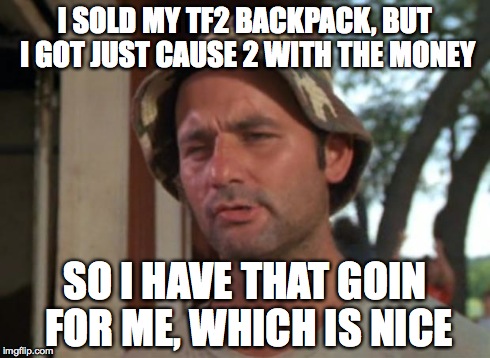 So I Got That Goin For Me Which Is Nice Meme | I SOLD MY TF2 BACKPACK, BUT I GOT JUST CAUSE 2 WITH THE MONEY SO I HAVE THAT GOIN FOR ME, WHICH IS NICE | image tagged in memes,so i got that goin for me which is nice | made w/ Imgflip meme maker