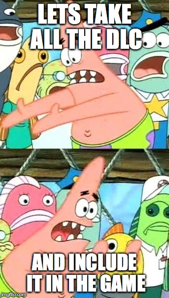 Listening, EA? | LETS TAKE ALL THE DLC AND INCLUDE IT IN THE GAME | image tagged in memes,put it somewhere else patrick | made w/ Imgflip meme maker