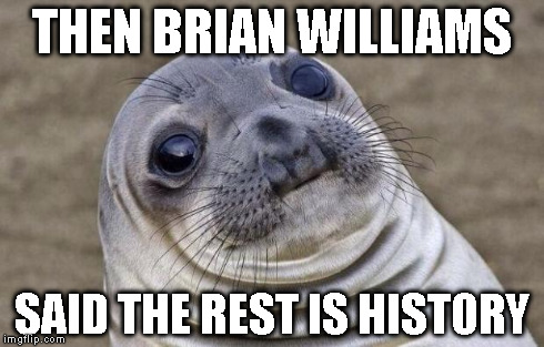 Awkward Moment Sealion Meme | THEN BRIAN WILLIAMS SAID THE REST IS HISTORY | image tagged in memes,awkward moment sealion | made w/ Imgflip meme maker