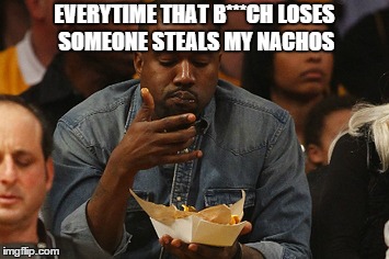 not again | EVERYTIME THAT B***CH LOSES SOMEONE STEALS MY NACHOS | image tagged in kanye west | made w/ Imgflip meme maker