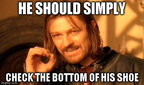 One Does Not Simply Meme | HE SHOULD SIMPLY CHECK THE BOTTOM OF HIS SHOE | image tagged in memes,one does not simply | made w/ Imgflip meme maker