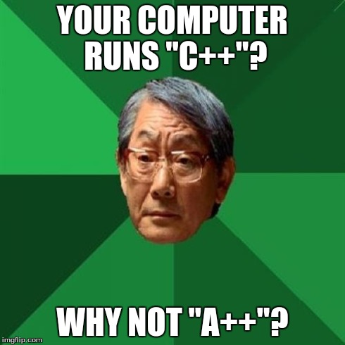 High Expectations Asian Father | YOUR COMPUTER RUNS "C++"? WHY NOT "A++"? | image tagged in memes,high expectations asian father | made w/ Imgflip meme maker