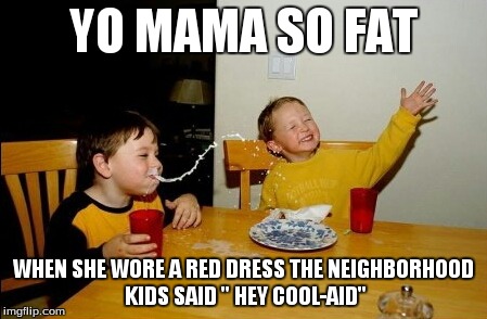 Yo Mamas So Fat | YO MAMA SO FAT WHEN SHE WORE A RED DRESS THE NEIGHBORHOOD KIDS SAID " HEY COOL-AID" | image tagged in memes,yo mamas so fat | made w/ Imgflip meme maker