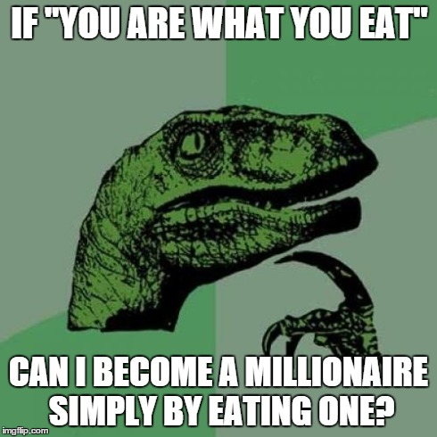 Philosoraptor Meme | IF "YOU ARE WHAT YOU EAT" CAN I BECOME A MILLIONAIRE SIMPLY BY EATING ONE? | image tagged in memes,philosoraptor | made w/ Imgflip meme maker