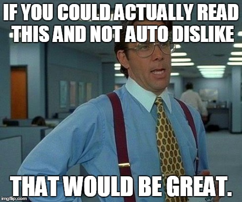 That Would Be Great | IF YOU COULD ACTUALLY READ THIS AND NOT AUTO DISLIKE THAT WOULD BE GREAT. | image tagged in memes,that would be great | made w/ Imgflip meme maker