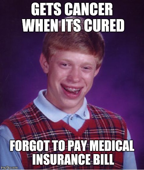 Bad Luck Brian | GETS CANCER WHEN ITS CURED FORGOT TO PAY MEDICAL INSURANCE BILL | image tagged in memes,bad luck brian | made w/ Imgflip meme maker