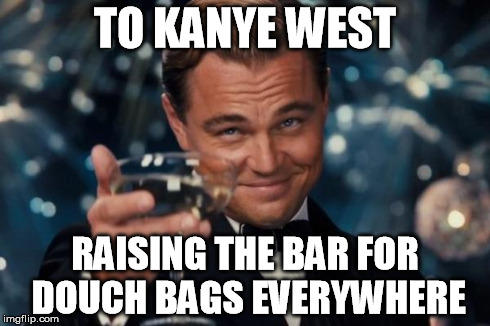 Leonardo Dicaprio Cheers Meme | TO KANYE WEST RAISING THE BAR FOR DOUCH BAGS EVERYWHERE | image tagged in memes,leonardo dicaprio cheers | made w/ Imgflip meme maker