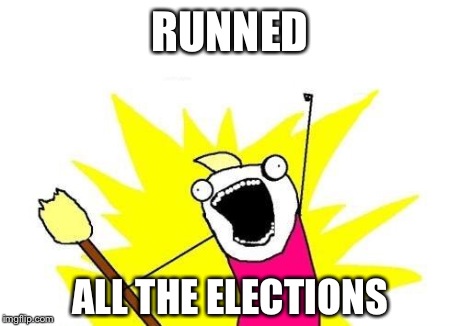 X All The Y Meme | RUNNED ALL THE ELECTIONS | image tagged in memes,x all the y | made w/ Imgflip meme maker