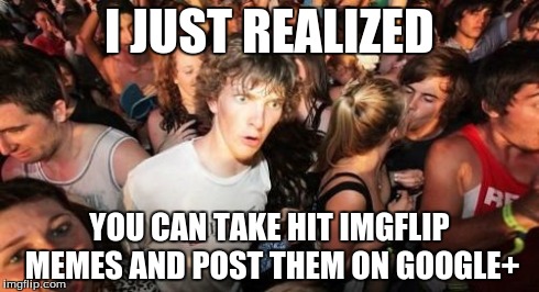 Sudden Clarity Clarence Meme | I JUST REALIZED YOU CAN TAKE HIT IMGFLIP MEMES AND POST THEM ON GOOGLE+ | image tagged in memes,sudden clarity clarence | made w/ Imgflip meme maker