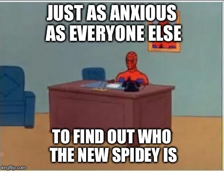Spiderman Computer Desk | JUST AS ANXIOUS AS EVERYONE ELSE TO FIND OUT WHO THE NEW SPIDEY IS | image tagged in memes,spiderman computer desk,spiderman | made w/ Imgflip meme maker