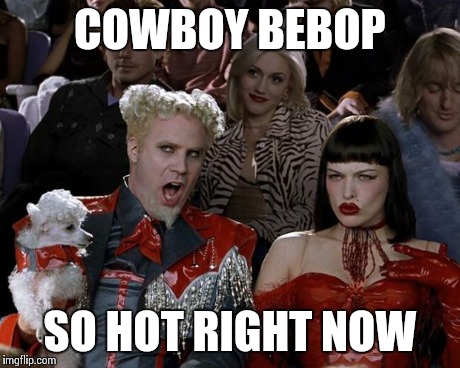 Mugatu So Hot Right Now | COWBOY BEBOP SO HOT RIGHT NOW | image tagged in memes,mugatu so hot right now | made w/ Imgflip meme maker