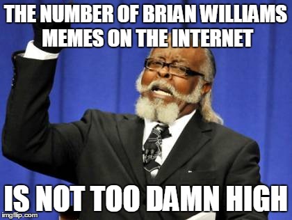 Number of Brian Williams Memes | THE NUMBER OF BRIAN WILLIAMS MEMES ON THE INTERNET IS NOT TOO DAMN HIGH | image tagged in memes,too damn high,brian williams | made w/ Imgflip meme maker