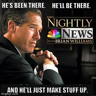 support brian williams | HE'LL BE THERE. HE'S BEEN THERE. AND HE'LL JUST MAKE STUFF UP. | image tagged in support brian williams | made w/ Imgflip meme maker