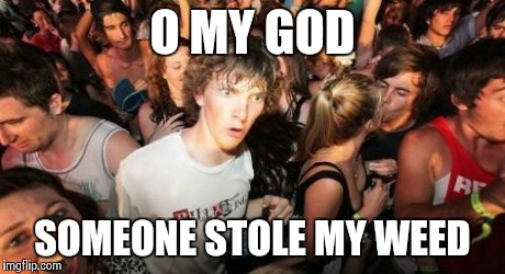 Sudden Clarity Clarence | O MY GOD SOMEONE STOLE MY WEED | image tagged in memes,sudden clarity clarence | made w/ Imgflip meme maker