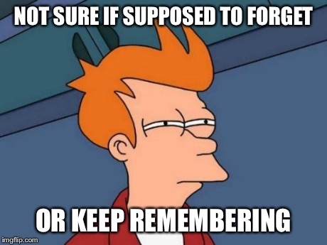 Futurama Fry | NOT SURE IF SUPPOSED TO FORGET OR KEEP REMEMBERING | image tagged in memes,futurama fry | made w/ Imgflip meme maker