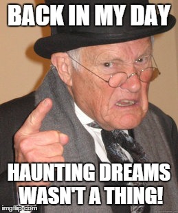 Back In My Day Meme | BACK IN MY DAY HAUNTING DREAMS WASN'T A THING! | image tagged in memes,back in my day | made w/ Imgflip meme maker
