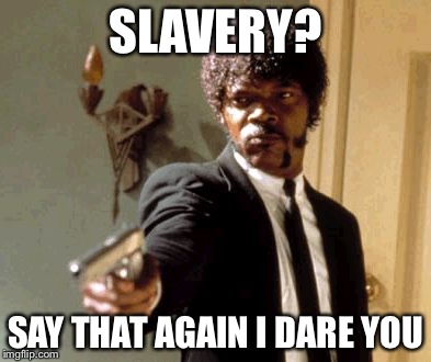 Say That Again I Dare You Meme | SLAVERY? SAY THAT AGAIN I DARE YOU | image tagged in memes,say that again i dare you | made w/ Imgflip meme maker