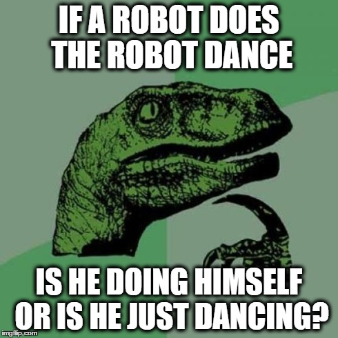 The robot dance | IF A ROBOT DOES THE ROBOT DANCE IS HE DOING HIMSELF OR IS HE JUST DANCING? | image tagged in memes,philosoraptor | made w/ Imgflip meme maker