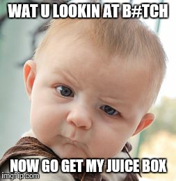 Skeptical Baby | WAT U LOOKIN AT B#TCH NOW GO GET MY JUICE BOX | image tagged in memes,skeptical baby | made w/ Imgflip meme maker