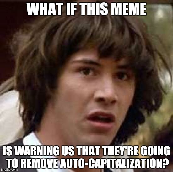 Conspiracy Keanu Meme | WHAT IF THIS MEME IS WARNING US THAT THEY'RE GOING TO REMOVE AUTO-CAPITALIZATION? | image tagged in memes,conspiracy keanu | made w/ Imgflip meme maker