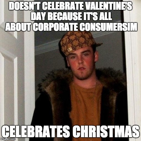 Scumbag Steve | DOESN'T CELEBRATE VALENTINE'S DAY BECAUSE IT'S ALL ABOUT CORPORATE CONSUMERSIM CELEBRATES CHRISTMAS | image tagged in memes,scumbag steve,memes | made w/ Imgflip meme maker